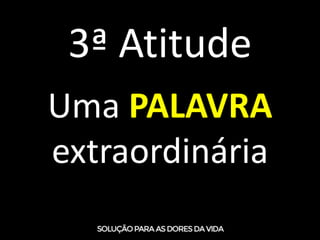 3ª Atitude
Uma PALAVRA
extraordinária
 