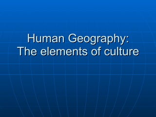 Human Geography: The elements of culture 