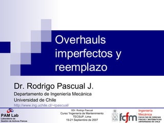 Overhauls imperfectos y reemplazo Dr. Rodrigo Pascual J. Departamento de Ingeniería Mecánica Universidad de Chile http://www.ing.uchile.cl/~rpascual/ 