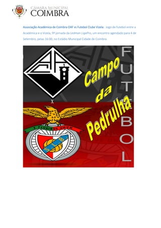 Associação Académica de Coimbra OAF vs Futebol Clube Vizela: Jogo de futebol entre a
Académica e o Vizela, 9ª jornada da Ledman LigaPro, um encontro agendado para 4 de
Setembro, pelas 16:00, no Estádio Municipal Cidade de Coimbra.
 