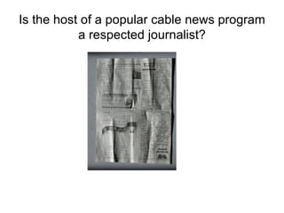 Is the host of a popular cable news program a respected journalist? 
