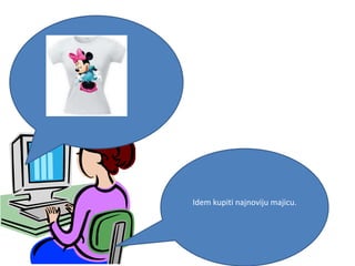 Idem kupiti najnoviju majicu.
 