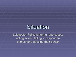 Situation Leichester Police ignoring rape cases, acting sexist, failing to respond to crimes, and abusing their power 