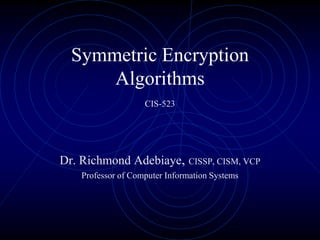 Symmetric Encryption
      Algorithms
                    CIS-523




Dr. Richmond Adebiaye, CISSP, CISM, VCP
    Professor of Computer Information Systems
 