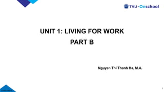 v1.0……
v1.0021109215
UNIT 1: LIVING FOR WORK
PART B
Nguyen Thi Thanh Ha, M.A.
1
 