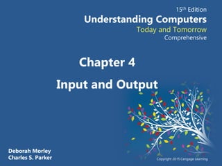 Deborah Morley
Charles S. Parker
15th Edition
Understanding Computers
Today and Tomorrow
Comprehensive
Copyright 2015 Cengage Learning
Chapter 4
Input and Output
 