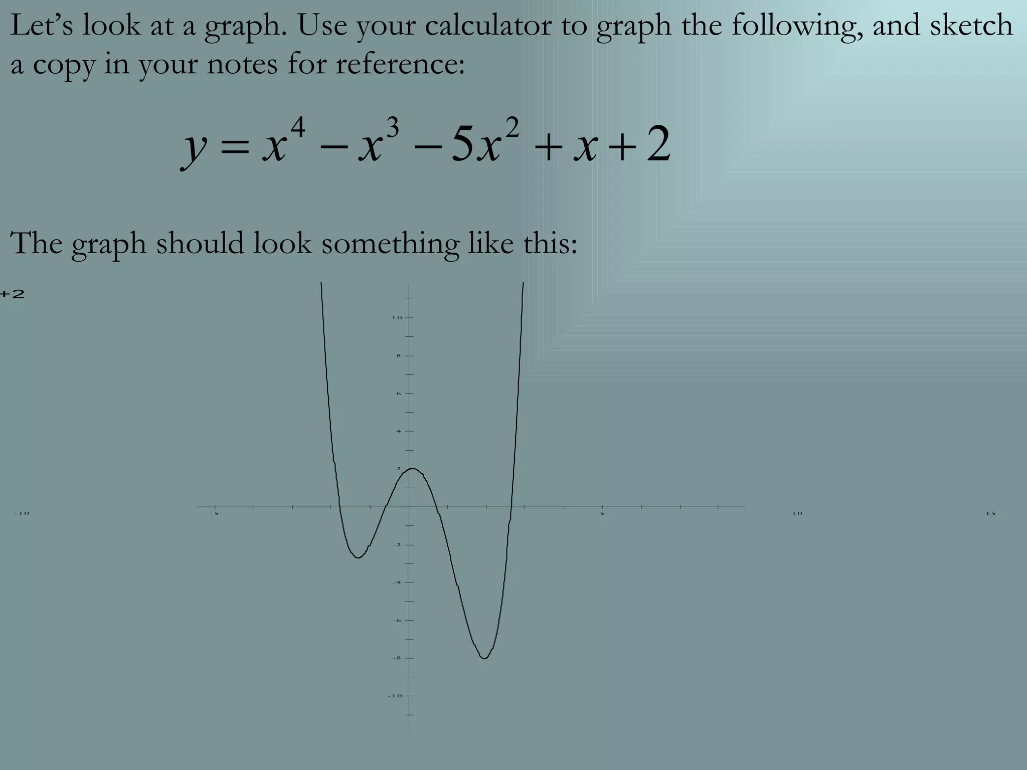 Let’s look at a graph. Use your calculator to graph the following, and sketch a copy in your notes for reference: The graph should look something like this:
