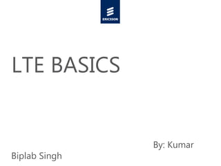 By: Kumar
Biplab Singh
LTE BASICS
 