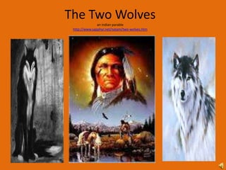 The Two Wolves
               an indian parable
 http://www.sapphyr.net/natam/two-wolves.htm
 