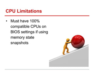 CPU Limitations
• Must have 100%
compatible CPUs on
BIOS settings if using
memory state
snapshots
 
