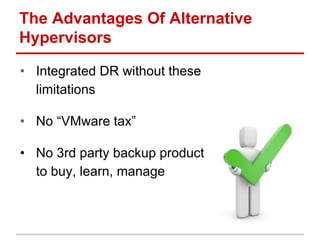 The Advantages Of Alternative
Hypervisors
• Integrated DR without these
limitations
• No “VMware tax”
• No 3rd party backup product
to buy, learn, manage
 