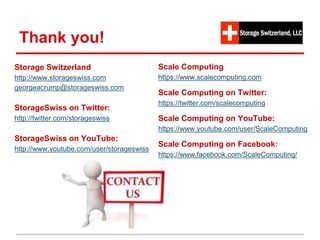 Thank you!
Storage Switzerland
http://www.storageswiss.com
georgeacrump@storageswiss.com
StorageSwiss on Twitter:
http://twitter.com/storageswiss
StorageSwiss on YouTube:
http://www.youtube.com/user/storageswiss
Scale Computing
https://www.scalecomputing.com
Scale Computing on Twitter:
https://twitter.com/scalecomputing
Scale Computing on YouTube:
https://www.youtube.com/user/ScaleComputing
Scale Computing on Facebook:
https://www.facebook.com/ScaleComputing/
 