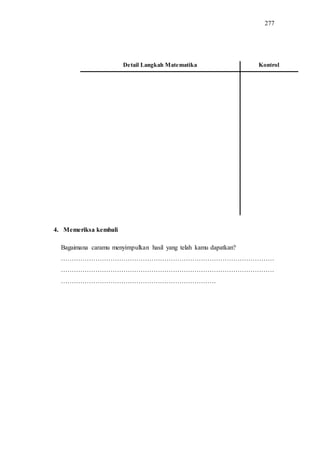 277
Detail Langkah Matematika Kontrol
4. Memeriksa kembali
Bagaimana caramu menyimpulkan hasil yang telah kamu dapatkan?
………………………………………………………………………………………
………………………………………………………………………………………
………………………………………………………………
 