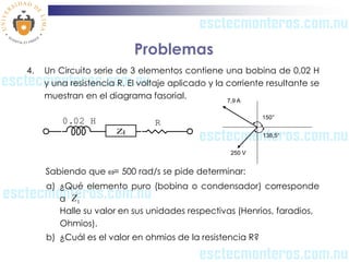 Problemas
4.   Un Circuito serie de 3 elementos contiene una bobina de 0,02 H
     y una resistencia R. El voltaje aplicad...