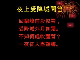 夜上受降城聞笛 回樂峰前沙似雪， 受降城外月如霜。 不知何處吹蘆管？ 一夜征人盡望鄉。 