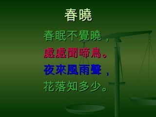 春曉 春眠不覺曉， 處處聞啼鳥。 夜來風雨聲， 花落知多少。 