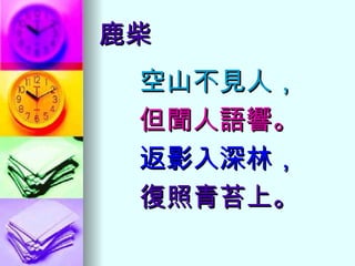 鹿柴 空山不見人， 但聞人語響。 返影入深林， 復照青苔上。 