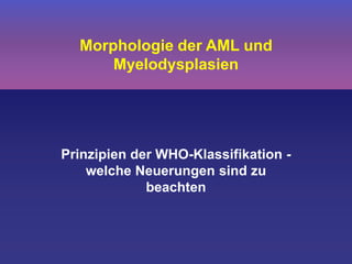 Morphologie der AML und
Myelodysplasien
Prinzipien der WHO-Klassifikation -
welche Neuerungen sind zu
beachten
 