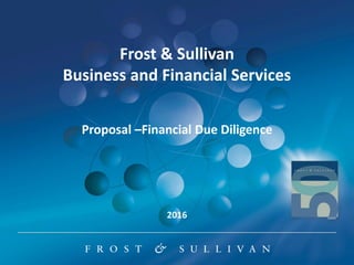 Frost & Sullivan
Business and Financial Services
Proposal –Financial Due Diligence
2016
 