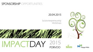 SPONSORSHIP OPPORTUNITIES
IMPACTDAY 2015
PORVOO
20.04.2015
Social entrepreneurship
Workshops
 
