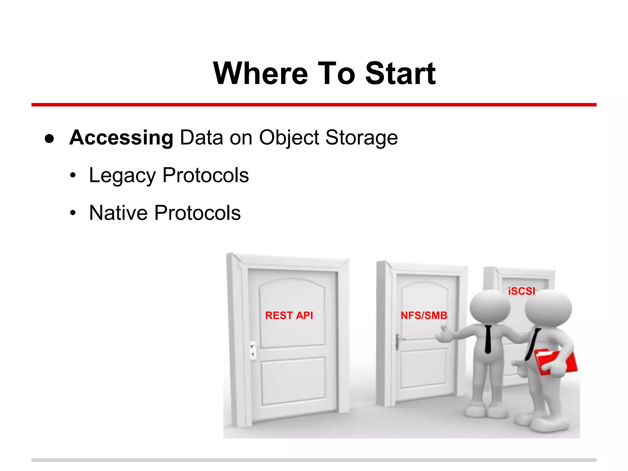 Where To Start
REST API NFS/SMB
iSCSI
● Accessing Data on Object Storage
• Legacy Protocols
• Native Protocols
 