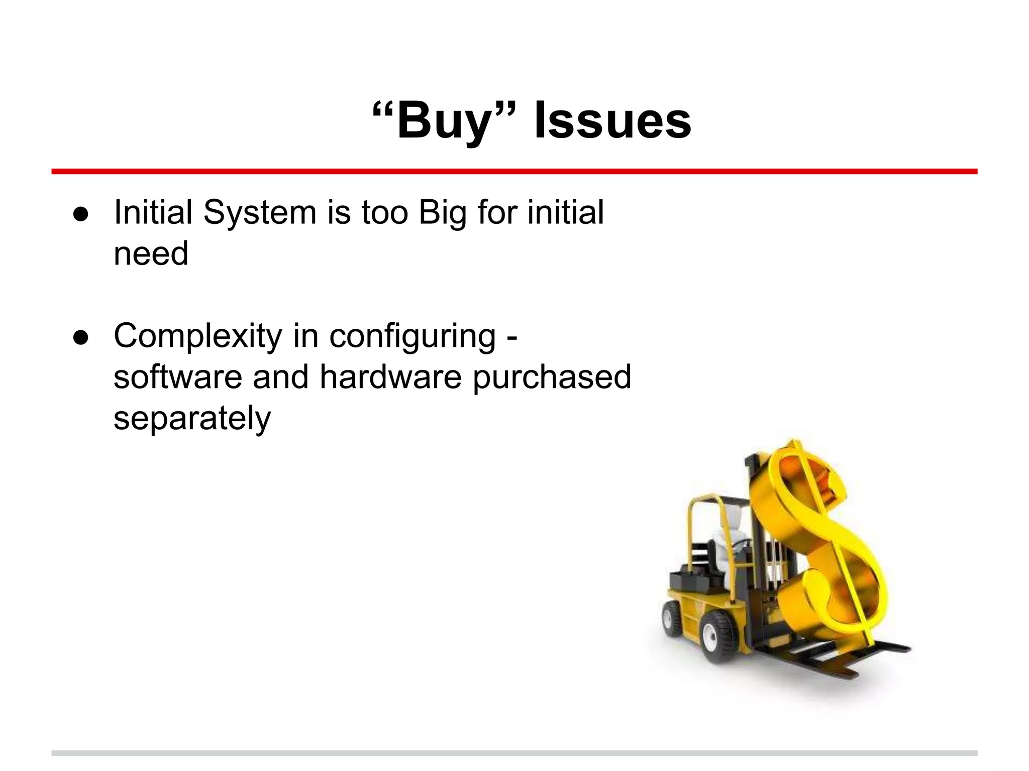 “Buy” Issues
● Initial System is too Big for initial
need
● Complexity in configuring -
software and hardware purchased
separately
 