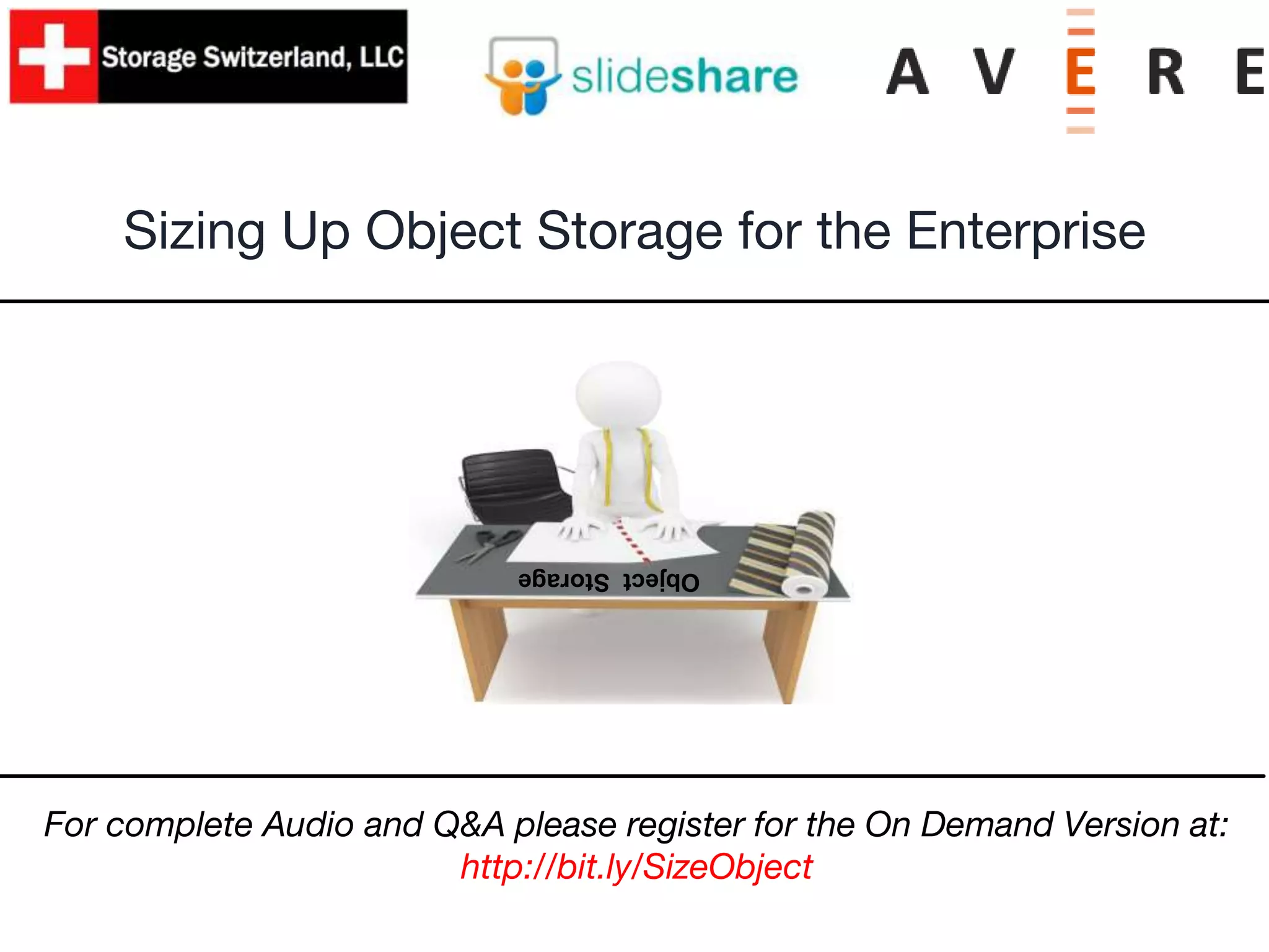 Sizing Up Object Storage for the Enterprise
ObjectStorage
For complete Audio and Q&A please register for the On Demand Version at:
http://bit.ly/SizeObject
 