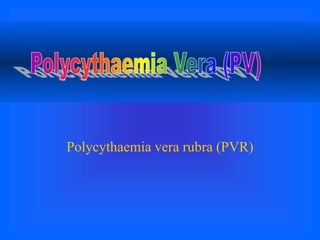 Polycythaemia vera rubra (PVR)
 