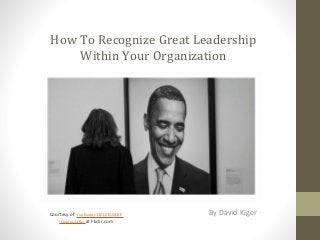 How To Recognize Great Leadership
Within Your Organization
By David KigerCourtesy of Guillaume DELEBARRE
(Guigui-Lille) at Flickr.com
 