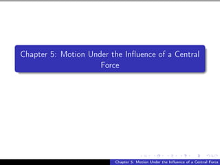 Chapter 5: Motion Under the Influence of a Central
Force
Chapter 5: Motion Under the Influence of a Central Force
 