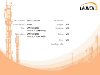 Part number: 141-00025-001 Datasheets:
Manufacturer: 3Com Weight: N/A
Title: LANPLEX 2500
COREBUILDER&hellip;
Category: N/A
Description: LANPLEX 2500
COREBUILDER CHASSIS
Genre: N/A
Heci: N/A
Part Page URL:
 