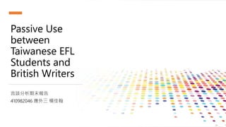 Passive Use
between
Taiwanese EFL
Students and
British Writers
言談分析期末報告
410982046 應外三 楊佳翰
 