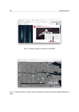 22 Implementation
Fig. 3.12 Plugin running on Twitter over HTTPS
Fig. 3.13 Sentiment Rain scenario showing sentiment of Tweets during the Dublin Marathon in
2014
 
