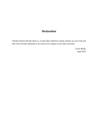 Declaration
I hereby declare that this thesis is, except where otherwise stated, entirely my own work and
that it has not been submitted as an exercise for a degree at any other university
Conor Brady
April 2015
 