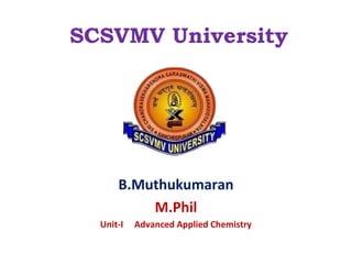 SCSVMV University
B.Muthukumaran
M.Phil
Unit-I Advanced Applied Chemistry
 