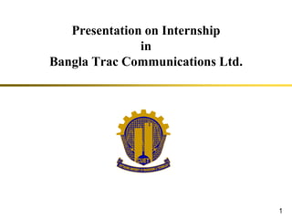 Presentation on Internship
in
Bangla Trac Communications Ltd.
1
 
