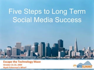 Escape the Technology Maze October 21-22, 2009 Hyatt Fisherman’s Wharf Five Steps to Long Term Social Media Success 