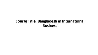 Course Title: Bangladesh in International
Business
 