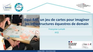 Colloque BOW – 14 & 15 février 2024
Equi-BAT, un jeu de cartes pour imaginer
les infrastructures équestres de demain
Françoise Lumalé
IFCE
 