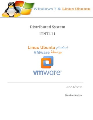 Distributed System
ITNT411
Linux Ubuntu ‫إستخـدام‬
VMware ‫بواسطة‬
‫مركوس‬ ‫طارق‬ ‫نورهان‬
Nourhan Markus
 
