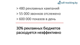 > 480 рекламных кампаний
> 55 000 звонков отслежено
> 600 000 показов в день
30% рекламных бюджетов
расходуется неэффективно
 