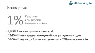 Конверсия
• 3,5-5% Если у вас грамотно сделан сайт
• 12-15% Если вы предлагаете нужный продукт нужным людям
• 50-60% Если у вас действительно уникальное УТП и вы попали в ЦА
1%
Средняя
конверсия
белорсских сайтов
 