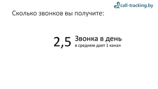 Сколько звонков вы получите:
Звонка в день
в среднем дает 1 канал2,5
 