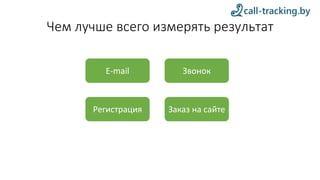 Чем лучше всего измерять результат
E-mail
Регистрация
Звонок
Заказ на сайте
 
