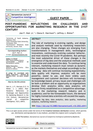 https://iberoamericanic.org/rev/index
Iberoamerican Journal of Competitive Intelligence. 2022, 12 (1) e0411.
GUEST PAPER
POST-PANDEMIC REFLECTIONS ON CHALLENGES AND
OPPORTUNITIES FOR MARKETING RESEARCH IN THE 21ST
CENTURY
Joe F. Hair Jr.1 | Dana E. Harrison2 | Jeffrey J. Risher3
____________________________________________________________________________________________________
1
University of South Alabama,
Alabama, EUA.
2
East Tennessee State University,
Tennessee, EUA.
3
Southeastern Oklahoma State
University, Durant, EUA.
Corresponding Author:
Joe F. Hair Jr.
E-mail: jhair@southalabama.edu
Editor in Chief
PhD. Eliana Andréa Severo
Universidade Federal de
Pernambuco (UFPE)
Editor Executivo
Altieres de Oliveira Silva
Alumni.In Editors
O artigo foi convidado pelo
Editor Executivo - Altieres de
Oliveira Silva - ao autor Joseph
Hair.
How to cite this article:
Hair Jr., J. F., Harrison, D. E. &
Risher, J. J. (2022). Post-
Pandemic Reflections on
Challenges and Opportunities
for Marketing Research in the
21st Century. Iberoamerican
Journal of competitive
intelligence, 12(1), e0412.
This is an open access article under the terms of the Creative Commons Attribution License, which permits
use, distribution and reproduction in any medium, provided the original work is properly cited.
© 2022 The Authors. Iberoamerican Journal of Competitive Intelligence published by Alumni.In.
Received: 05 July 2022 Revised: 19 July 2022 Accepted: 19 July 2022 ISSN: 2236-210X
ABSTRACT
The role of marketing is evolving rapidly, and design
and analysis methods used by marketing researchers
are also changing. These changes are emerging from
transformations in management skills, technological
innovations, continuously evolving customer behavior,
and most recently the Covid-19 pandemic. But perhaps
the most substantial driver of these changes is the
emergence of big data and the analytical methods used
to examine and understand the data. To continue being
relevant, marketing research must remain as dynamic
as the markets themselves and adapt accordingly to the
following: data will continue increasing exponentially;
data quality will improve; analytics will be more
powerful, easier to use, and more widely used;
management and customer decisions will increasingly
be knowledge-based; privacy issues and challenges will
be both a problem and an opportunity as organizations
develop their analytics skills; data analytics will
become firmly established as a competitive advantage,
both in the marketing research industry and in
academics; and for the foreseeable future, the demand
for highly trained data scientists will exceed the supply.
Keywords: big data, data analytics, data quality, marketing
analytics, marketing research.
DOI: https://doi.org/10.24883/IberoamericanIC.v12i.2022.e0411
 