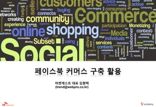 페이스북 커머스 구축 활용
   마켓캐스트 대표 김형택
   (trend@webpro.co.kr)
 
