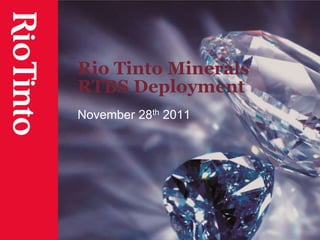 Rio Tinto Minerals
RTBS Deployment
November 28th 2011
 