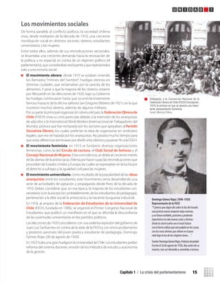 Capítulo 1 / La crisis del parlamentarismo 15
U N I D A D 1
Domingo	Gómez	Rojas	(1896-1920)
Representante	de	la	FECH
“Ypiensoquealgúndíasobrelafazdelmundo
unajusticianuevaromperáviejasnormas,
yunfuturoinefable,justicieroyprofundo
imprimiráalavidanuevasrutasyformas.
Desdelacárcelsueñoconelvastofuturo
coneltiernosollozoqueaúnpalpitaenlascunas,
conlasvocesdivinasquevibranenelpuro
cielobajolaluzdelasvírgeneslunas…”
Fuente:DomingoGómezRojas,Protestasdepiedad.
Escritoel26deagostode1920,díasantesdesu
muerte,trasserdetenidoysometidoatortura.
Los movimientos sociales
De forma paralela al conflicto político, la sociedad chilena
vivía, desde mediados de la década de 1910, una creciente
movilización social en distintos sectores: obreros, estudiantes
universitarios y las mujeres.
Entre todos ellos, además de sus reivindicaciones sectoriales,
se levantaba una creciente demanda hacia la renovación de
la política, y en especial, en contra de un régimen político (el
parlamentario),queconsiderabanexcluyenteyquerepresentaba
solo a una minoría social.
El movimiento obrero: desde 1919 se estaban viviendo
los llamados “mítines del hambre”, huelgas obreras en
distintas ciudades, que reclamaban por la carestía de los
alimentos. Y pese a que la mayoría de los obreros votaron
por Alessandri en las elecciones de 1920, bajo su Gobierno
las huelgas continuaron hasta que ocurrió la tristemente
famosa masacre de la oﬁcina salitrera San Gregorio (febrero de 1921), en la que
murieron muchos obreros, además de algunos militares.
Por su parte, la principal organización obrera del país, la Federación Obrera de
Chile (FOCH) vivía su crisis particular debido a la intención de los anarquistas
de adscribir a la International World Workers (Internacional de Trabajadores del
Mundo), postura que fue rechazada por los sectores que apoyaban al Partido
Socialista Obrero, los cuales preferían la idea de organizarse en sindicatos
legales, que era rechazada por los anarquistas. No pasaría mucho tiempo para
que estas diferencias terminaran por dividir a los obreros y pusieran ﬁn a la FOCH.
El movimiento feminista: en 1915 se fundaron diversas organizaciones
femeninas, como la del Círculo de Lectura, el Club Social de Señoras y el
Consejo Nacional de Mujeres. Esta coincidencia, se debía al creciente interés
de las damas de la aristocracia chilena por hacer suyas las reivindicaciones que
procedían de Estados Unidos y Europa, las cuales se expresaban en la lucha por
el derecho a sufragio y la igualdad civil para las mujeres.
El movimiento universitario: como resultado de la popularidad de las ideas
anarquistas entre los estudiantes, este movimiento venía desarrollando una
serie de actividades de agitación y propaganda desde ﬁnes de la década de
1910. Debes considerar que, en esa época, la mayoría de los estudiantes uni-
versitarios (con la excepción, probablemente, de los estudiantes de pedagogía),
pertenecían a la elite social: la aristocracia y la naciente burguesía industrial.
En 1918, al amparo de la Federación de Estudiantes de la Universidad de
Chile (FECH, fundada en 1906), se organizó el Primer Congreso Nacional de
Estudiantes, que publicó un maniﬁesto en el que se difundía la desconﬁanza
de las juventudes universitarias en los partidos políticos.
Las elecciones de 1920 coincidieron con una violenta represión del gobierno de
Juan Luis Sanfuentes en contra de la sede de la FECH y con el encarcelamiento
y posterior asesinato del joven poeta y estudiante de pedagogía, Domingo
Gómez Rojas (30 de agosto de 1920).
En 1922 hubo una gran huelga en la Universidad de Chile. Los estudiantes pedían
reforma del sistema docente, revisión de los métodos de estudio y autonomía
de la gestión.
Delegados a la Convención Nacional de la
Federación Obrera de Chile (FOCH) Concepción,
1919, la primera en que se aprecia una impor-
tante representación femenina.
Fuente: Memoria Chilena.
U1 HISTORIA IIIº MEDIO 2012.indd 15 07-01-13 16:34
 