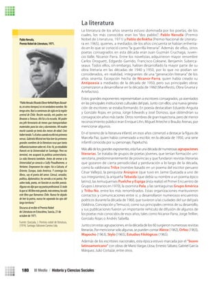 La literatura
Estos grandes exponentes representaban a escritores consagrados, ya asentados
en las principales instituciones culturales del país. Junto con ellos, una nueva genera-
ción de escritores se estaba formando. En poesía destacaban Eduardo Anguita
y Gonzalo Rojas; en prosa, Jorge Edwards y José Donoso, que obtendrían su
consagración años más tarde. Otros nombres de gran trayectoria, pero de menor
reconocimiento público eran Enrique Lihn, Miguel Arteche o Braulio Arenas, por
mencionar algunos.
Marcela Paz, quien había comenzado a escribir, en la década de 1950, una serie
infantil conocida por su personaje, Papelucho.
Más allá de los grandes exponentes, esta fue una década de numerosas agrupaciones
literarias. Se trataba de grupos de poetas jóvenes, que tenían formación uni-
versitaria, predominantemente de provincias y que fundaron revistas literarias
que gozaron de cierta periodicidad y perduración a lo largo de la década,
como la valdiviana Trilce (nombre basado en un poema del escritor peruano
César Vallejo), la penquista Arúspice (que tuvo en Jaime Quezada a uno de
sus integrantes), la ariqueña Tebaida (que debía su nombre a un poema épico
latino), las temuquenses Puelche y Espiga (ésta realizó el Primer Encuentro de
Grupos Literarios en 1970), la osornina Pala, y las santiaguinas Grupo América
y Tribu No, entre los más renombrados. Estas organizaciones mantuvieron
contactos y comunicaciones entre sí, y desarrollaron numerosos encuentros
poéticos durante la década de 1960, que tuvieron a las ciudades del sur del país
(Valdivia, Concepción y Temuco), como sus principales centros de su desarrollo,
y sus publicaciones fueron un importante vehículo de difusión de algunos de
los poetas más conocidos de esos años, tales como Nicanor Parra, Jorge Teillier,
Gonzalo Rojas o Andrés Sabella.
Junto con estas agrupaciones, en la década de los 60 surgieron numerosas revistas
literarias. Por mencionar solo algunas, se pueden contarAlerce (1962), Orfeo (1963),
Mapocho (1963), Stylo (1965), Estudios Filológicos (1965).
Además de los escritores nacionales, esta época estuvo marcada por el “boom
latinoamericano” con obras de Mario Vargas Llosa, Ernesto Sábato, Gabriel García
Márquez, Julio Cortazar, entre otros.
PabloNeruda,
PremioNobeldeLiteratura,1971.
“PabloNeruda(RicardoEliecerNeftalíReyesBasoal-
to,enotrostiempos)esmiverdaderonombre.No
tengootro.Nacíacomienzosdesigloenlaregión
central de Chile. Recién nacido, mis padres me
llevaron a Temuco. Ahí fui a la escuela. Mi padre
era jefe ferroviario de trenes que transportaban
materiales para las vías y durmientes. Mi madre
murió cuando yo tenía dos meses de edad. Creo
habertenido7u8añoscuandoescribímisprimeros
versos.GabrielaMistralmehizoleerlosprimeros
grandes nombres de la literatura rusa que tanta
francés en la Universidad en Santiago. Pero no
influenciatuvieronsobremi.Alos16,yoestudiaba
terminé, me acaparó la política universitaria.
La vida literaria también. Antes de entrar a la
Universidad ya conocía a Sully Proudhomme, a
Verlaine. Empezaron los viajes: fui a Calcuta, el
Oriente, Europa, toda América. Y conmigo los
libros, soy el poeta del amor. Cónsul, senador,
político, diplomático: he servido a mi patria. Por
sobre todo, poeta, mi función es escribir poesía.
Algunavezdijequesoypoetaprofesional.Estodo
loquesé.Milibromásgrande,másextenso,hasido
este libro que llamamos Chile. Nunca he dejado
de leer la patria, nunca he separado los ojos del
largoterritorio.”
Discurso al recibir el Premio Nobel
de Literatura en Estocolmo, Suecia, 21 de
octubre de 1971.
Fuente: Quezada, J. Premios nobel de literatura,
(1974). Santiago: Ediciones Camino Ltda.
La literatura de los años sesenta estuvo dominada por los poetas, de los
cuales, los más conocidos eran los “dos pablos”: Pablo Neruda (Premio
Nobel de Literatura, 1971) y Pablo de Rokha (Premio Nacional de Literatu-
ra en 1965), quienes, a mediados de los años cincuenta se habían enfrenta-
do en lo que se conoció como “la guerrilla literaria”. Además de ellos, otros
poetas consagrados en esta década eran Juan Guzmán Cruchaga, Juven-
cio Valle, Nicanor Parra. Entre los novelistas, adquirieron mayor renombre
Carlos Droguett, Edgardo Garrido, Francisco Coloane, Benjamín Suberca-
seaux. Todos ellos, sin embargo, habían desarrollado la mayor parte de su
obra literaria en las décadas de 1940 y 1950, por lo que no podían ser
considerados, en realidad, integrantes de una “generación literaria” de los
años sesenta. Excepción hecha de Nicanor Parra, quien había creado su
Antipoesía a mediados de la década de 1950, pero sus principales obras
comenzaron a desarrollarse en la década de 1960 (Maniﬁesto, Obra Gruesa y
Artefactos).
III Medio / Historia y Ciencias Sociales180
U3 HISTORIA IIIº MEDIO 2012.indd 180 08-01-13 17:24
 