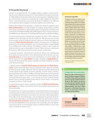 El Acuerdo Nacional
Desde el 11 de septiembre de 1973, la Iglesia Católica cumplió un rol de interme-
diación entre el Gobierno y la oposición.Tras el establecimiento de la Constitución
de 1980, la Iglesia se hizo parte de las críticas que la oposición, liderada entonces
por la Democracia Cristiana (y en particular, por su líder, Eduardo Frei Montalva),
hizo en contra de esa Carta. La acusación de fraude en el plebiscito de 1980, que
hizo la oposición, llevó a la Iglesia a considerar ilegítima a la Constitución.
Desde la rearticulación de la oposición, y en particular, desde el surgimiento de la
Alianza Democrática, el rol intermediador de la Iglesia recobró fuerza y sentido.
Entre agosto y diciembre de 1983 la Iglesia propuso a la oposición una instancia de
negociaciónconelRégimenMilitar,perolaAlianzaDemocráticaseopusomientrasno
seestablecieracomopisolarenunciadelgeneralPinochetloqueparalizóeldiálogo.
Tras la primera fase de las movilizaciones populares de 1983 y 1984, y debido al
establecimiento del Estado de Sitio de octubre de 1984 que provocó una fase
de tensa calma social, el Cardenal Francisco Fresno, en el interés de la Iglesia de
propiciar la Reconciliación Nacional, encabezó conversaciones con líderes de
la oposición y personeros del régimen, que se mostraron abiertos a la posibilidad
de un diálogo entre ambos sectores. Este diálogo, se llevó a cabo a través de
distintas reuniones que se desarrollaron durante 1985, en las que se plantearon
las posturas y diferencias de cada uno de los sectores involucrados.
Las distintas reuniones culminaron el 22 de julio de 1985 en una asamblea ﬁnal
de acuerdos, a la que asistieron como representantes de los distintos sectores
Fernando Léniz (ex ministro de Economía del Régimen, uno de los líderes del
Plan de Ajuste de 1975), José Zabala (vinculado a la Iglesia) y Sergio Molina (ex
ministro de Hacienda de Frei), quienes redactaron la versión ﬁnal de los acuerdos
entre todos los sectores.
La Iglesia publicó el Acuerdo Nacional para la Transición a la Plena Demo-
cracia, el que fue ﬁrmado entre otros por dirigentes de los siguientes partidos:
la Unión Nacional (Andrés Allamand, Francisco Bulnes, Fernando Maturana); el
Partido Liberal (Hugo Zepeda, Armando Jaramillo y Gastón Ureta), el Partido
Nacional (Pedro Correa, Patricio Phillips), el Partido Demócrata Cristiano (Gabriel
Valdés y Patricio Aylwin), la Social Democracia (René Abeliuk y Mario Scharpe),
el Partido Radical (Enrique Silva C. y Luis Luengo), la Unión Socialista Popular
(Ramón Silva), el Partido Socialista (Carlos Briones y Darío Pavez), y la Izquierda
Cristiana (Luis Maira y Sergio Aguiló).
Por tanto, del Acuerdo se restaron todos los partidos del Movimiento Democrá-
tico Popular que difería, como hemos visto, en los métodos para alcanzar una
democracia plena.
El Acuerdo tuvo nulo impacto inmediato en la voluntad del régimen de renegociar
su itinerario político institucional. Entonces, por la vía de los hechos, se transformó
en una declaración de buenas intenciones, con nulo valor y efectividad política.
Pese a ello, con el correr del tiempo, y una vez lograda la recuperación de la de-
mocracia, fue revalorizado y sirvió de base para lo que más tarde se denominaría la
“Democracia de los consensos”. Además, en lo inmediato permitió un encuentro
entre los principales líderes de las posiciones más moderadas, tanto del régimen
como de la opsición, en el sentido de construir conﬁanzas políticas mutuas, para
futuras iniciativas de interés común.
Integración de contenidos:
Elabora	una	tabla	de	doble	entrada	que	te	
permita	sintetizar	y	comparar	los	diferentes	
movimientos	sociales	y	políticos	que	formaban	
parte	de	la	oposición	al	régimen	durante	la	
década	de	1980.	Establece	características	
para	cada	uno	de	esos	movimientos.	Recuerda	
que	en	esa	tabla	debes	colocar	a	las	alianzas	
políticas	opositoras,	tales	como	la	Alianza	
Democrática	y	el	Movimiento	Democrático	
Popular,	y	los	esfuerzos	que	se	hicieron	por	
unir	ambas	posiciones	políticas.
A c t i v i d a d
Testimonio	de	Sergio	Molina
“Recuerdoconemociónesasreunionesenque,
por primera vez, se sentaban juntos quienes se
considerabanenemigospolíticosirreconciliables.
Estabanalrededordelamesapersonasquehabían
sidotorturadasytambiénquieneshabíanparti-
cipadoenelgobiernomilitar.Lograrlaconfianza
mutua fue posible solo por la generosidad de
los participantes y por la convicción de que el
acuerdo entre ellos podía permitir un retorno
pacífico a la democracia. En las deliberaciones
participarondiecinuevepersonasyhubodosno
firmantesquesinembargoadhirieronelAcuerdo,
cuyoprimerpárrafodice:‘Comocontribuciónal
llamado a la reconciliación nacional formulado
por S.E., el Cardenal Arzobispo de Santiago, y
comotestimoniodeladisposicióndemuyamplios
sectores políticos y sociales del país a un gran
acuerdonacionalqueasegurelaevoluciónpacífica
haciaunademocraciaplenayauténtica’.Loque
estabaenjuegoenestesolemneacuerdoerael
objetivoderecuperarlademocracia,peroenese
tiempoexistíanviolentascontradiccionesentre
losactorespolíticos,queparecíanirreconciliables
para observadores chilenos y extranjeros”
Fuente:DiarioLaSegunda,“Unafechapararecordar”,
25 de agosto de 2010.
Capítulo 3 / La transición a la democracia 239
U N I D A D 4
Procedimiento
Para elaborar una tabla de doble entrada, revisa las
orientacionesqueseentreganenlapágina65delTexto.
U4 HISTORIA IIIº MEDIO 2012.indd 239 08-01-13 18:07
 